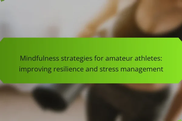 Mindfulness strategies for amateur athletes: improving resilience and stress management