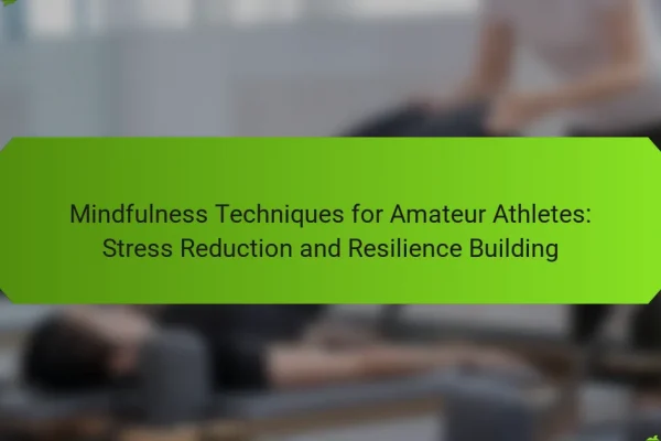 Mindfulness Techniques for Amateur Athletes: Stress Reduction and Resilience Building