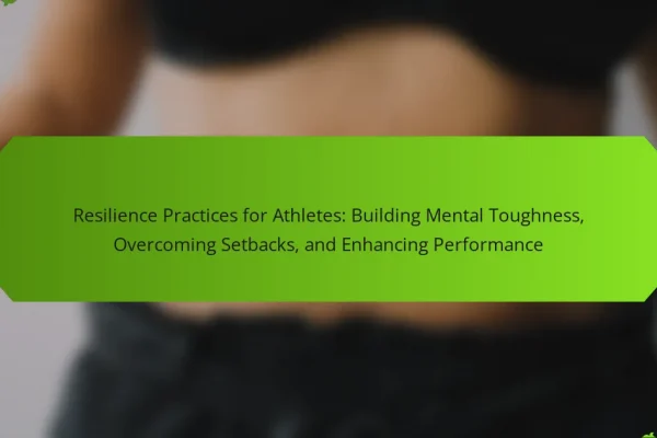 Resilience Practices for Athletes: Building Mental Toughness, Overcoming Setbacks, and Enhancing Performance