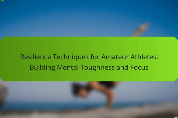 Resilience Techniques for Amateur Athletes: Building Mental Toughness and Focus