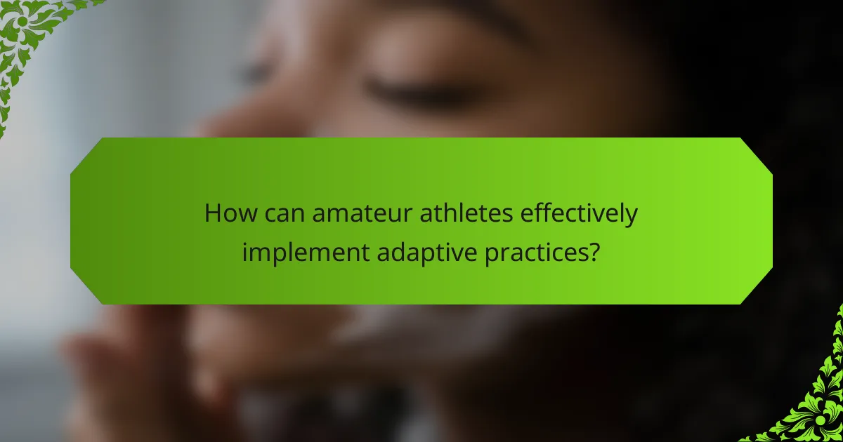 How can amateur athletes effectively implement adaptive practices?