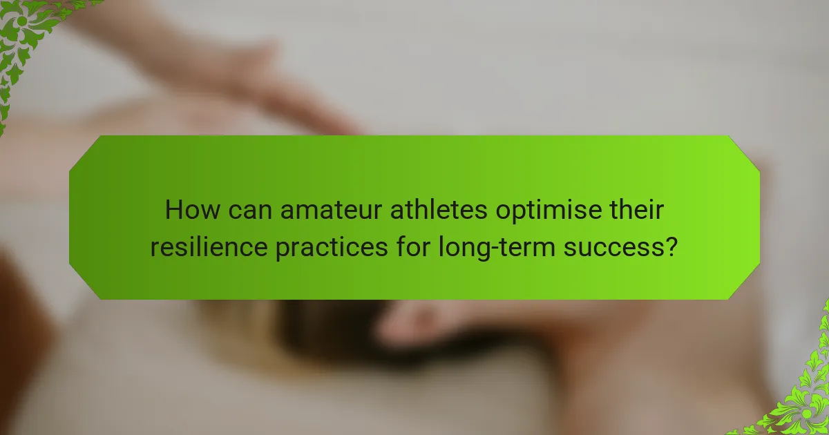 How can amateur athletes optimise their resilience practices for long-term success?