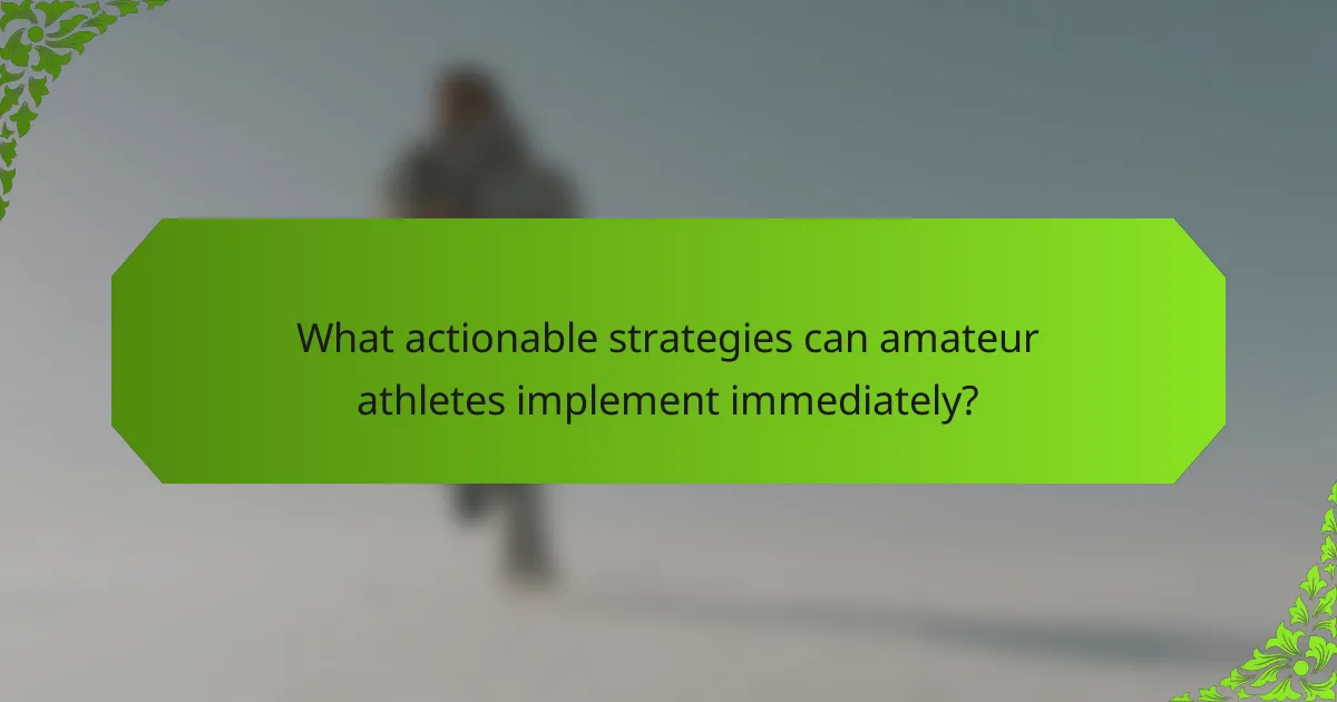 What actionable strategies can amateur athletes implement immediately?