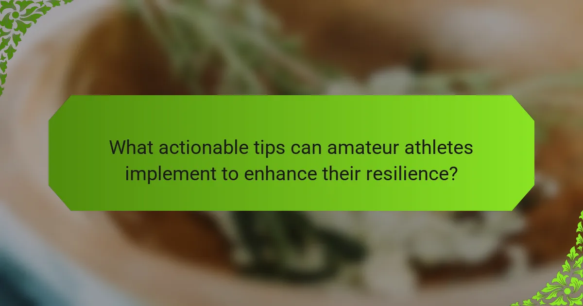 What actionable tips can amateur athletes implement to enhance their resilience?