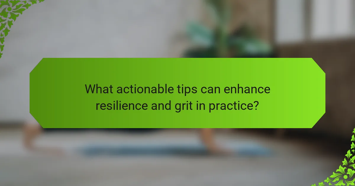 What actionable tips can enhance resilience and grit in practice?