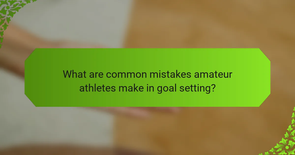 What are common mistakes amateur athletes make in goal setting?