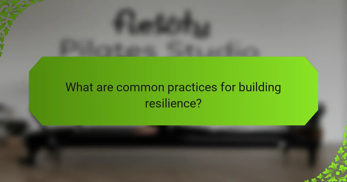 What are common practices for building resilience?