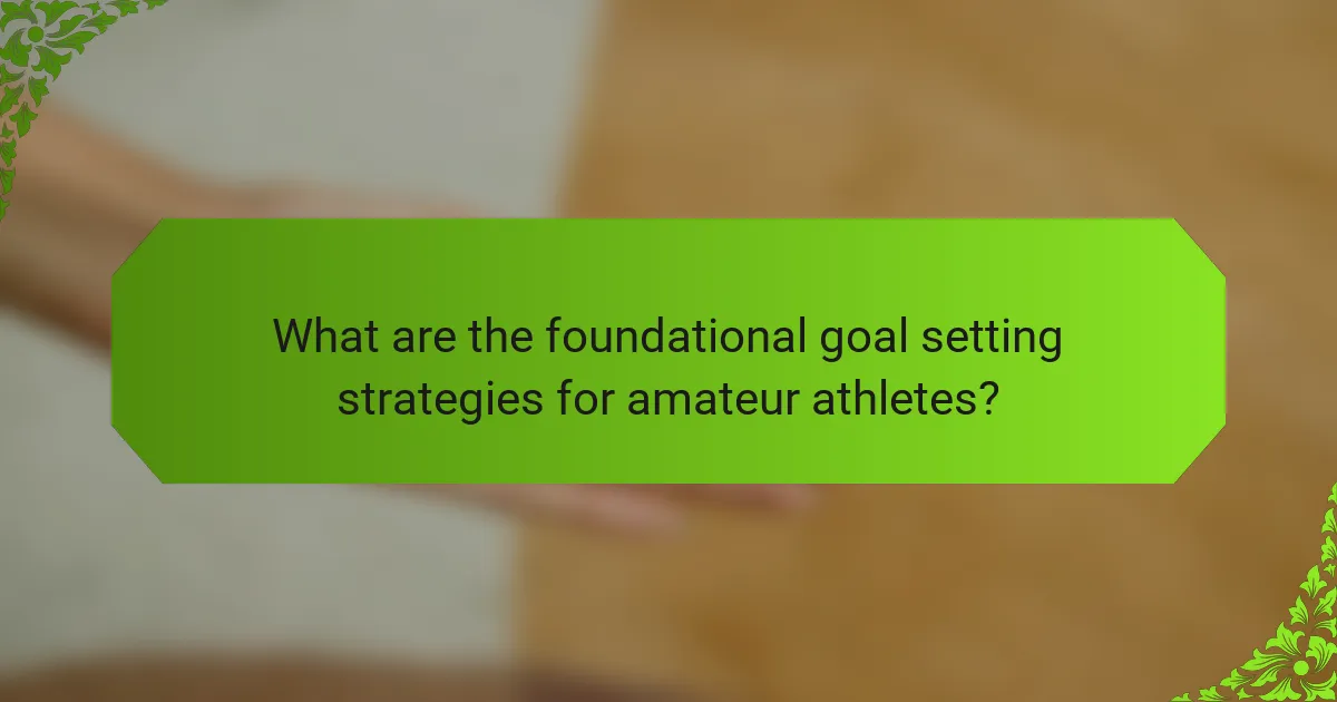 What are the foundational goal setting strategies for amateur athletes?
