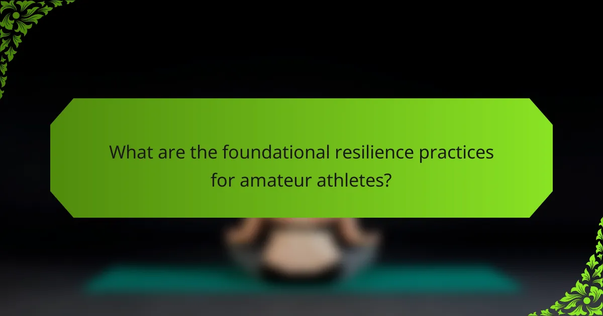What are the foundational resilience practices for amateur athletes?