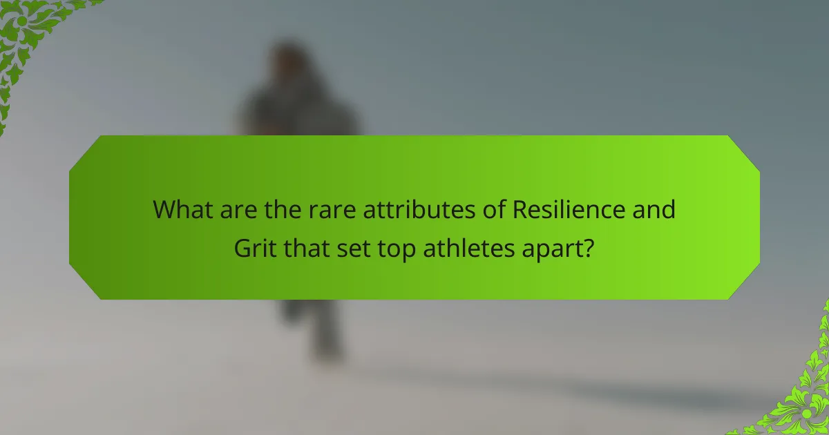 What are the rare attributes of Resilience and Grit that set top athletes apart?