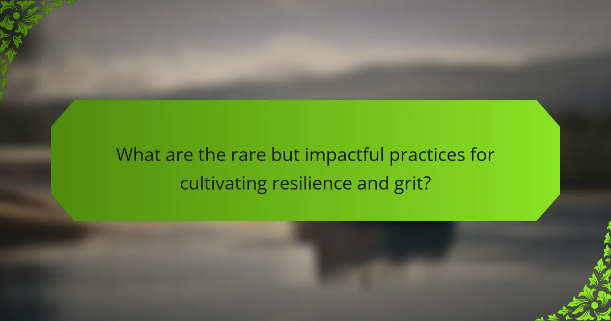 What are the rare but impactful practices for cultivating resilience and grit?