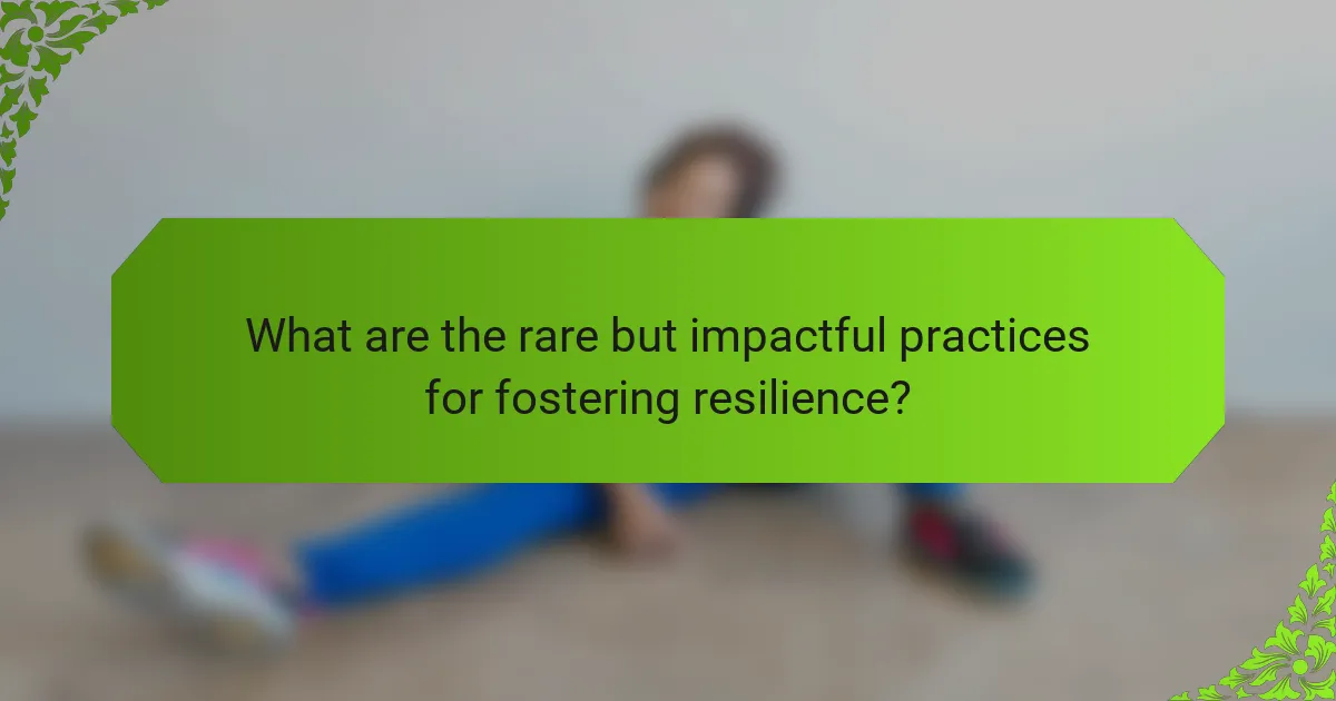 What are the rare but impactful practices for fostering resilience?