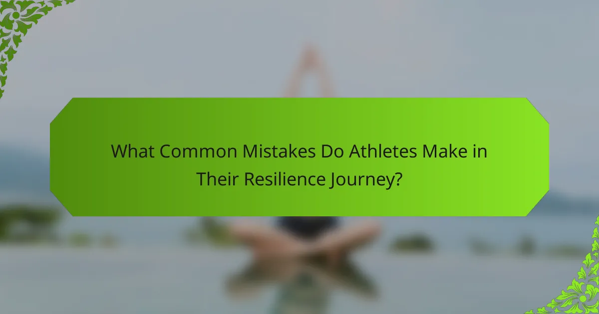 What Common Mistakes Do Athletes Make in Their Resilience Journey?