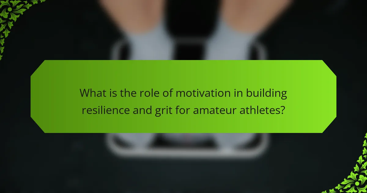 What is the role of motivation in building resilience and grit for amateur athletes?