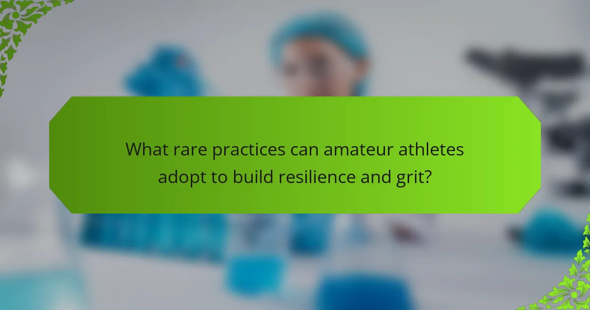 What rare practices can amateur athletes adopt to build resilience and grit?