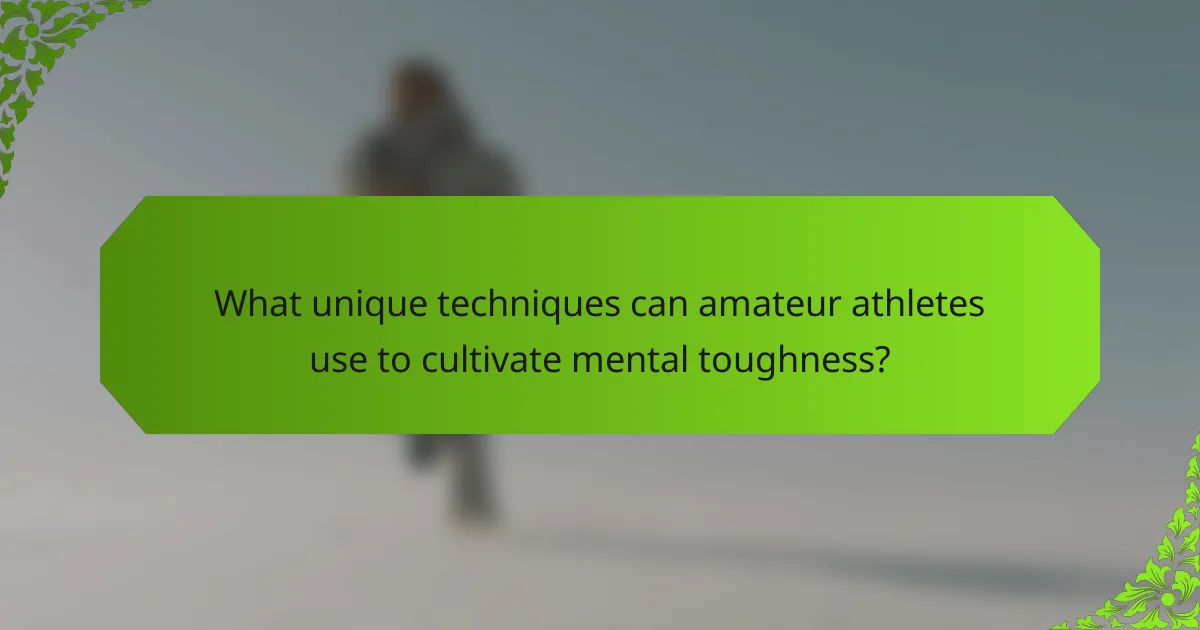 What unique techniques can amateur athletes use to cultivate mental toughness?
